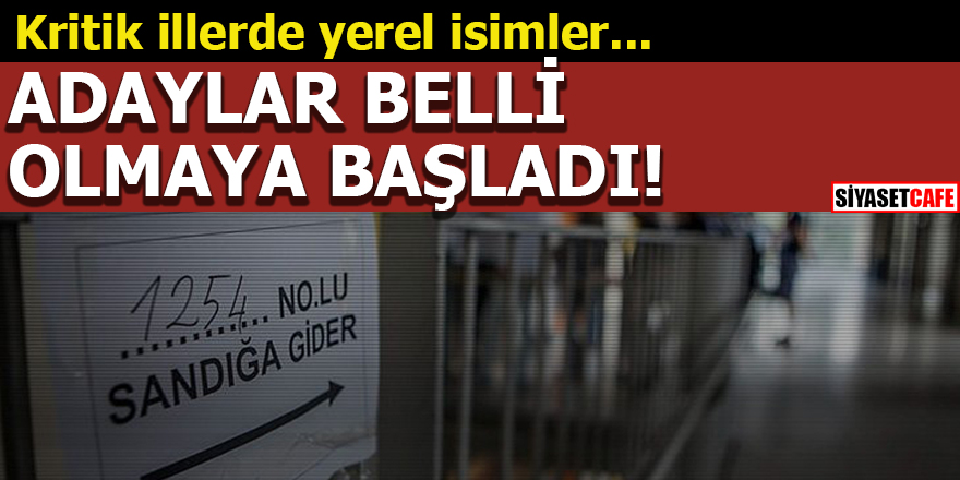 Anadolu'da adaylar belli olmaya başladı! Kritik illerde yerel isimler...