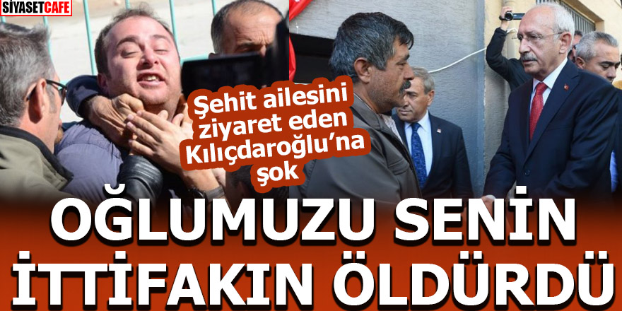 Şehit yakınından Kılıçdaroğlu'na sert tepki!