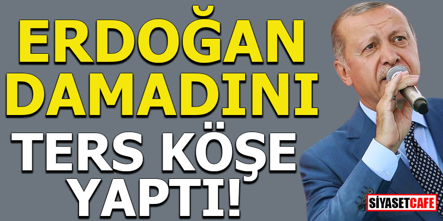 Erdoğan damadını ters köşe yaptı!