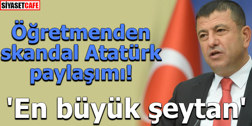 Öğretmenden skandal Atatürk paylaşımı! 'En büyük şeytan'