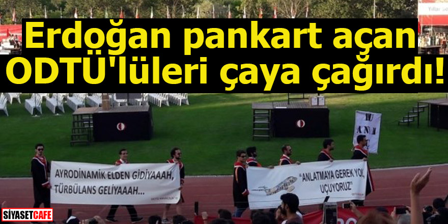 Erdoğan pankart açan ODTÜ'lüleri çaya çağırdı!