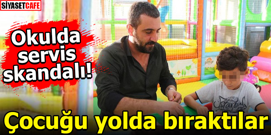 Okulda servis skandalı! Çocuğu yolda bıraktılar