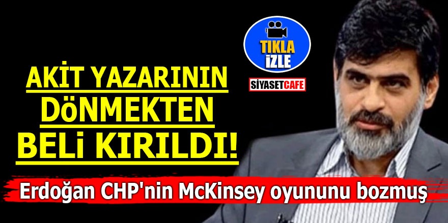 AKİT yazarının dönmekten beli kırıldı! Erdoğan CHP'nin McKinsey oyununu bozmuş