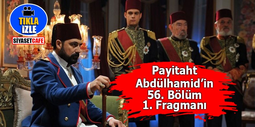 Payitaht Abdülhamid’in 56. Bölüm 1. Fragmanı yayınlandı