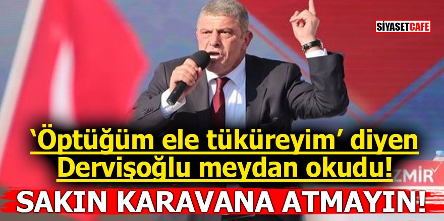 "Öptüğüm ele tüküreyim" diyen Dervişoğlu meydan okudu! Sakın karavana atmayın!