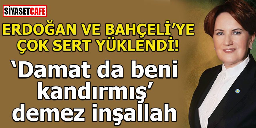 Akşener, Erdoğan ve Bahçeli'ye çok sert yüklendi!