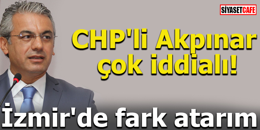 CHP'li Akpınar çok iddialı! İzmir'de fark atarım