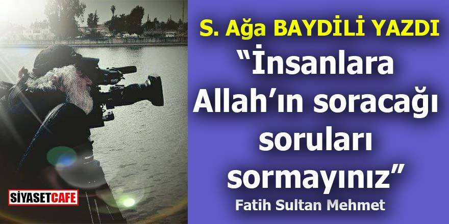 "İnsanlara Allah'ın soracağı soruları sormayınız"