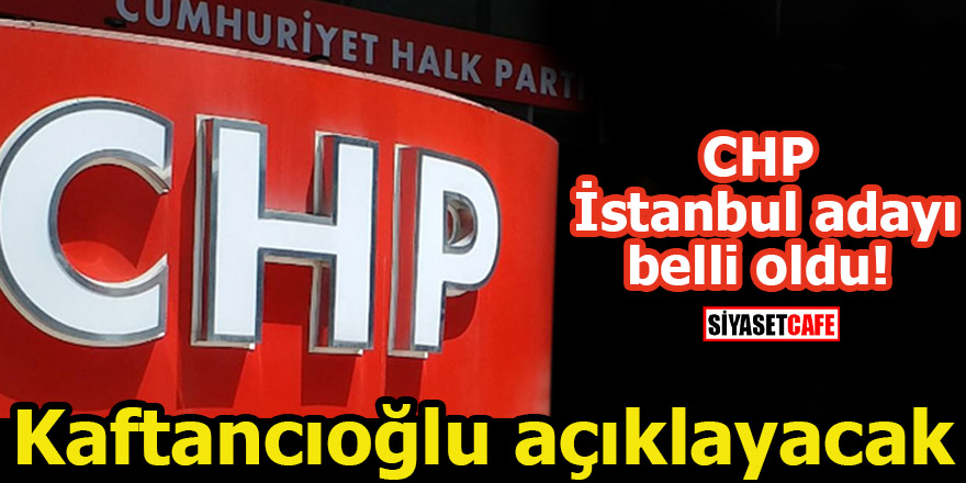 CHP İstanbul adayı belli oldu! Kaftancıoğlu açıklayacak