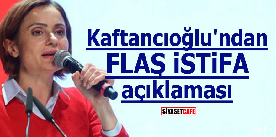 Canan Kaftancıoğlu'ndan flaş istifa açıklaması