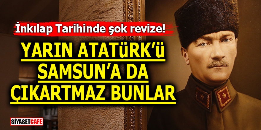 İnkılap Tarihinde şok revize! Yarın Atatürk'ü Samsun'a da çıkartmaz bunlar