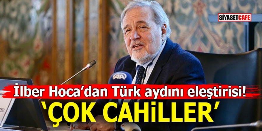 İlber Hoca’dan Türk aydını eleştirisi! ÇOK CAHİLLER
