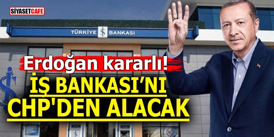 Erdoğan kararlı! İş Bankası'nı CHP' den alacak