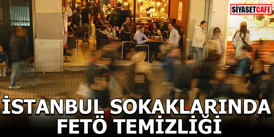 İSTANBUL SOKAKLARINDA FETÖ TEMİZLİĞİ