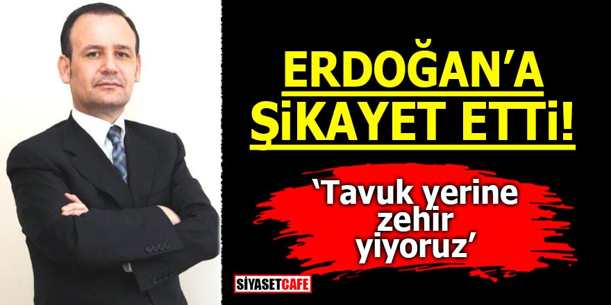 Erdoğan'a şikayet etti! Tavuk yerine zehir yiyoruz