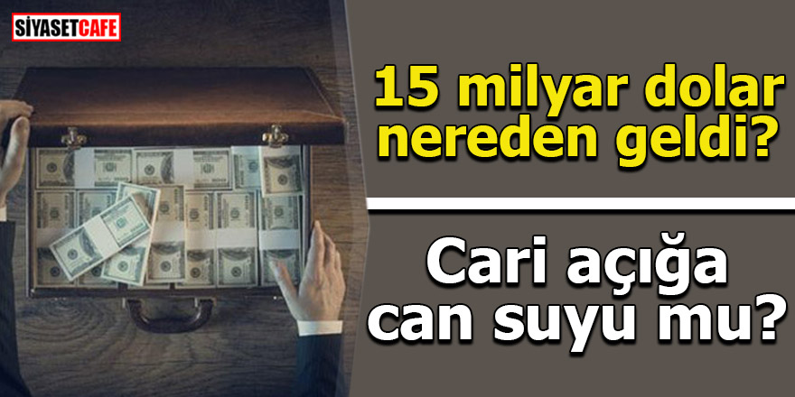 15 milyar dolar nereden geldi? Cari açığa can suyu mu?