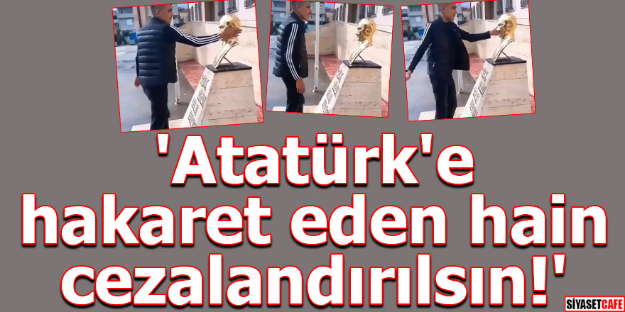 'Atatürk'e hakaret eden hain cezalandırılsın!'
