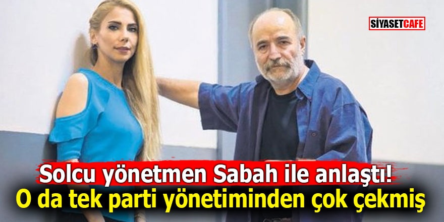 Solcu yönetmen Sabah ile anlaştı! O da tek parti yönetiminden çok çekmiş