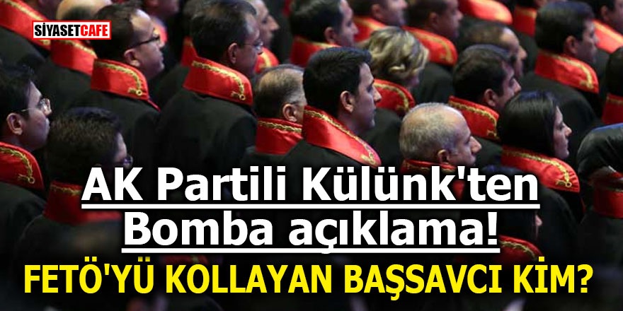 AK Partili Külünk'ten bomba açıklama! FETÖ'yü kollayan Başsavcı kim?
