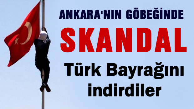 Ankara'da yine Türk bayrağını indirdiler