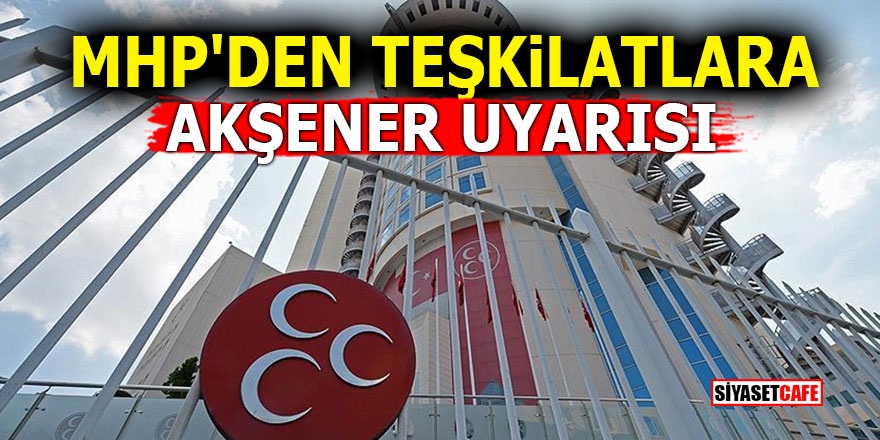 MHP'den teşkilatlara Akşener uyarısı