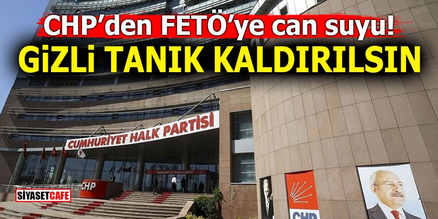 CHP'den FETÖ'ye can suyu! Gizli tanık kaldırılsın