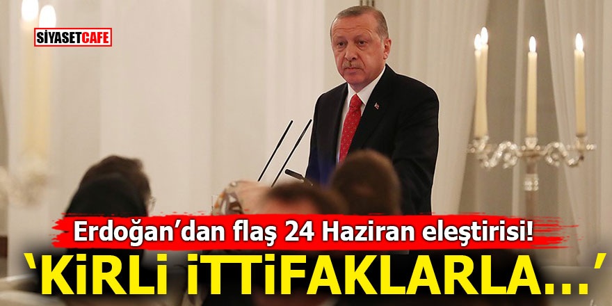 Erdoğan’dan flaş 24 Haziran eleştirisi! ‘Kirli ittifaklarla…’