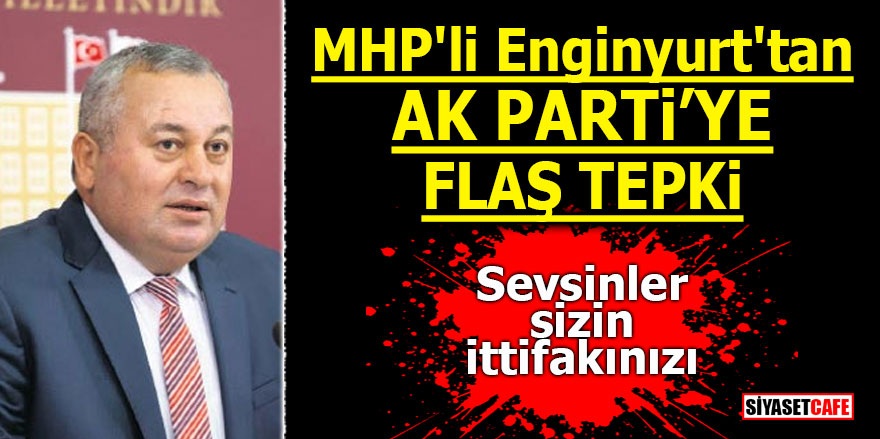 MHP'li Enginyurt'tan AK Parti'ye flaş tepki! Sevsinler sizin ittifakınızı