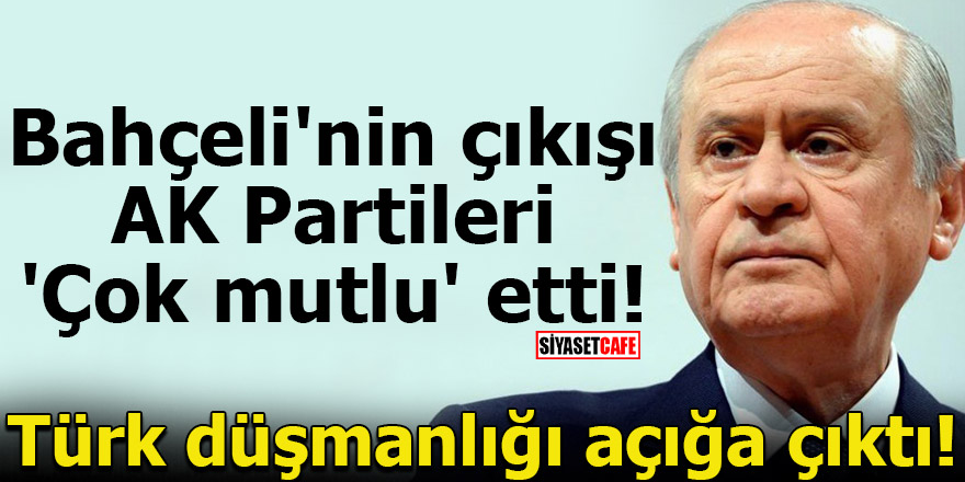 Bahçeli'nin çıkışı AK Partileri 'Çok mutlu' etti! Türk düşmanlığı açığa çıktı