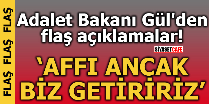 Adalet Bakanı Gül'den flaş açıklamalar! Affı ancak biz getiririz