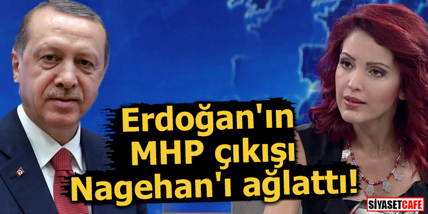 Erdoğan'ın MHP çıkışı Nagehan'ı ağlattı!