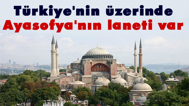 Türkiye'nin üzerinde Ayasofya'nın laneti var!