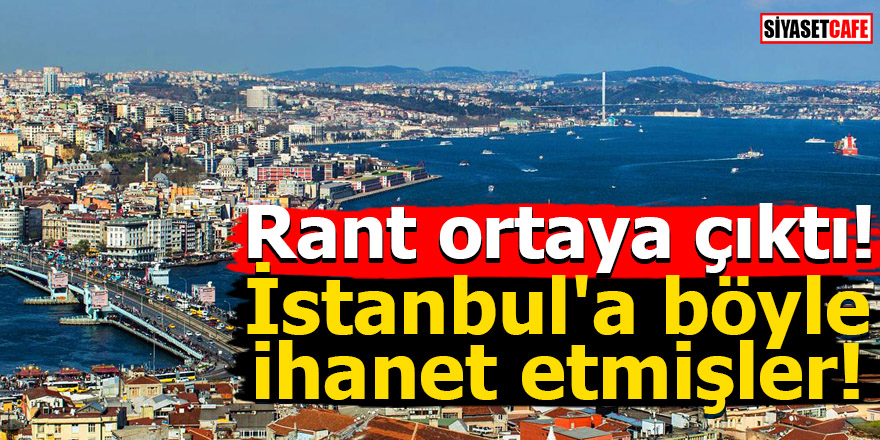 İstanbul'a böyle ihanet etmişler! Rant ortaya çıktı