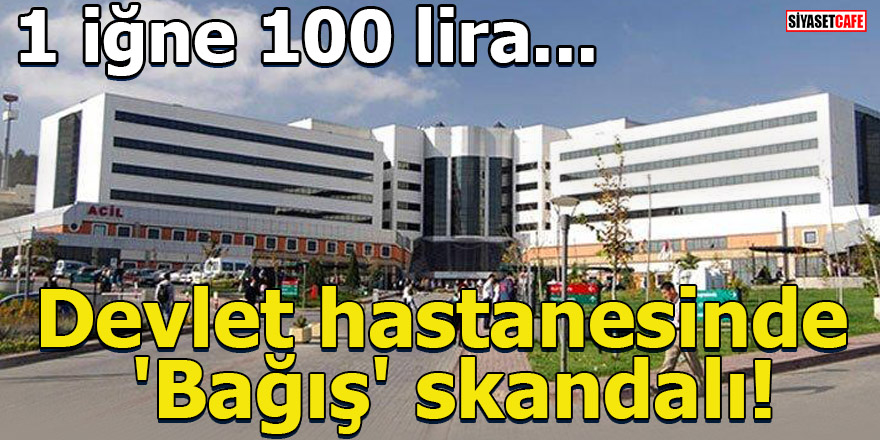 Devlet hastanesinde 'bağış' skandalı: 1 iğne 100 lira