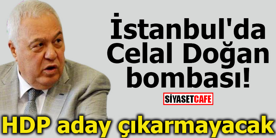 İstanbul'da Celal Doğan bombası! HDP aday çıkarmayacak