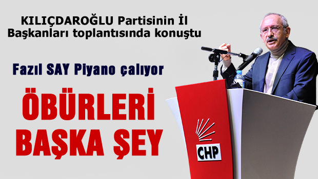 Kılıçdaroğlu: Fazıl Say piyano çalıyor öbürleri başka şey