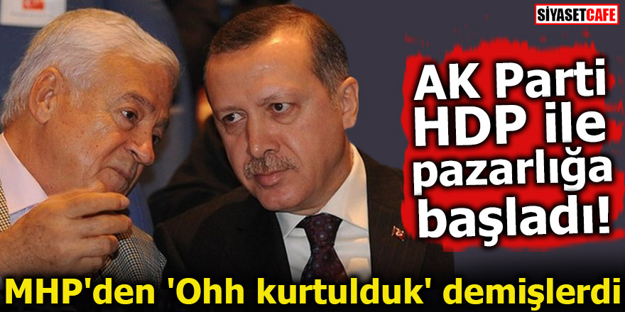 AK Parti HDP ile pazarlığa başladı! MHP'den 'Ohh kurtulduk' demişlerdi