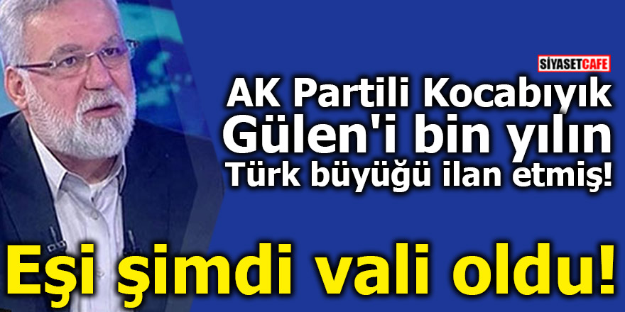 AK Partili Kocabıyık Gülen'i bin yılın Türk büyüğü ilan etmiş! Eşi şimdi vali oldu