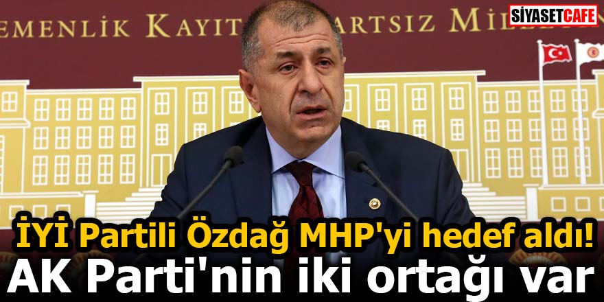 İYİ Partili Özdağ MHP'yi hedef aldı! AK Parti'nin iki ortağı var