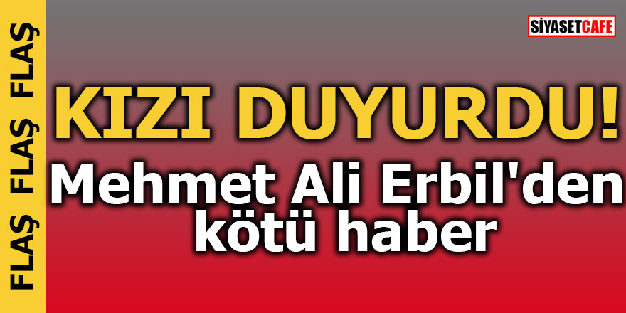 KIZI DUYURDU! Mehmet Ali Erbil'den kötü haber