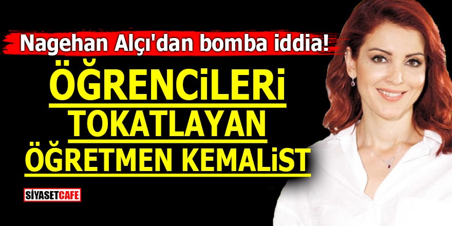 Nagehan Alçı'dan bomba iddia! Öğrencileri tokatlayan öğretmen Kemalist