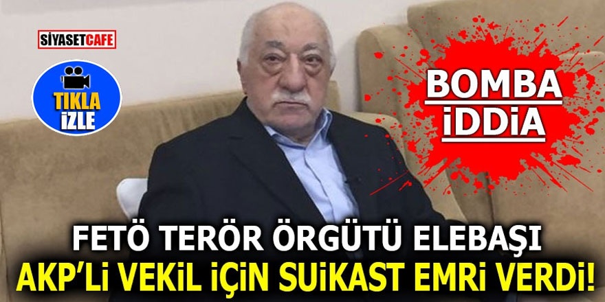 FETÖ AKP’li vekil için suikast emri verdi!