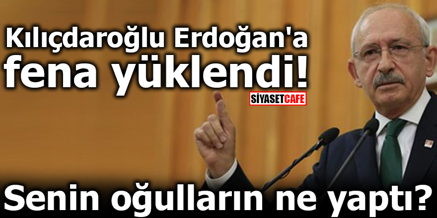 Kılıçdaroğlu Erdoğan'a fena yüklendi! Senin oğulların ne yaptı