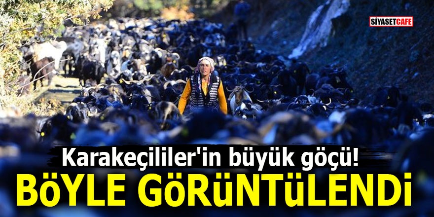 Karakeçililer'in büyük göçü! Böyle görüntülendi