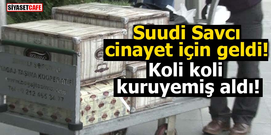Suudi Savcı cinayet için geldi! Koli koli kuruyemiş aldı!