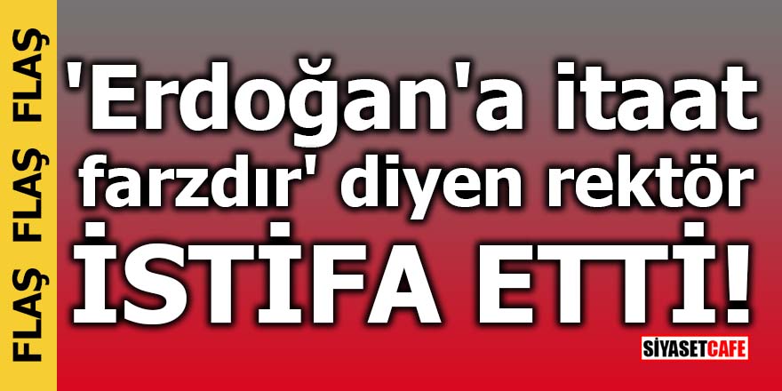 'Erdoğan'a itaat farzdır' diyen rektör istifa etti!