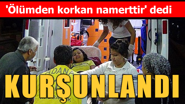 Ölümden korkan namerttir diyen Adanalı kurşunlandı
