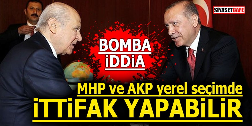 Bomba İddia! MHP ve AKP yerel seçimde ittifak yapabilir
