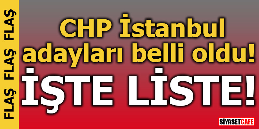 CHP İstanbul adayları belli oldu! İşte liste