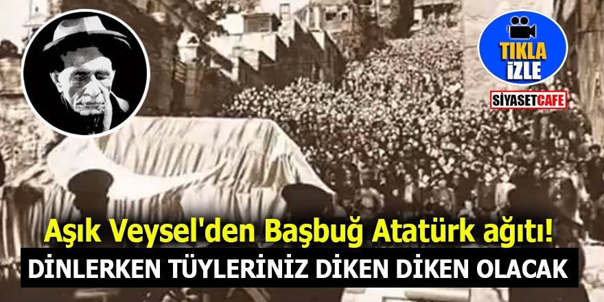 Aşık Veysel'den tüylerinizi diken diken edecek Başbuğ Atatürk ağıdı